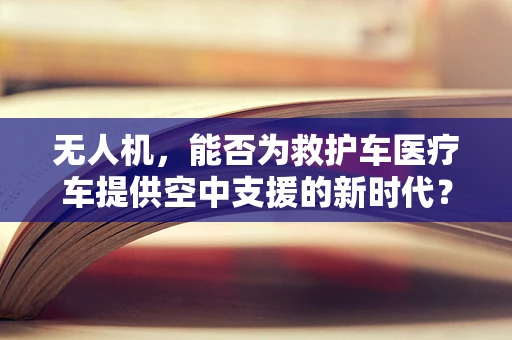 无人机，能否为救护车医疗车提供空中支援的新时代？