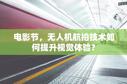 电影节，无人机航拍技术如何提升视觉体验？