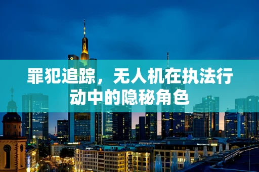 罪犯追踪，无人机在执法行动中的隐秘角色