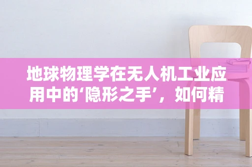 地球物理学在无人机工业应用中的‘隐形之手’，如何精准探测地下结构？