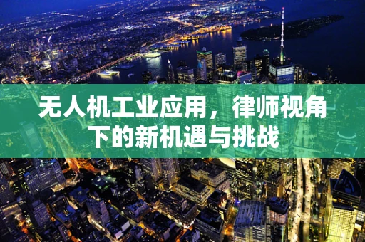 无人机工业应用，律师视角下的新机遇与挑战