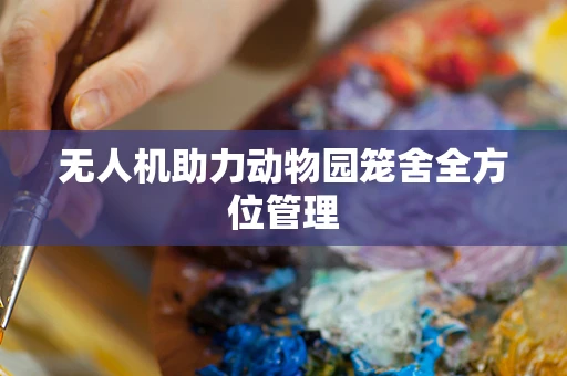 无人机助力动物园笼舍全方位管理