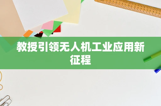 教授引领无人机工业应用新征程