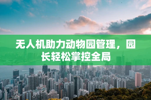 无人机助力动物园管理，园长轻松掌控全局