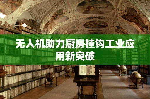 无人机助力厨房挂钩工业应用新突破