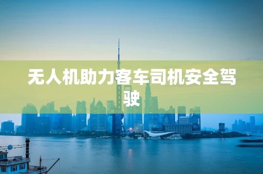 无人机助力客车司机安全驾驶