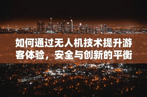 如何通过无人机技术提升游客体验，安全与创新的平衡？