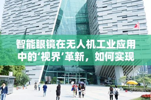 智能眼镜在无人机工业应用中的‘视界’革新，如何实现无缝集成？