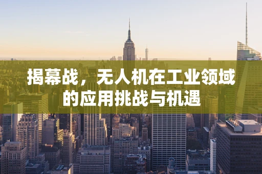 揭幕战，无人机在工业领域的应用挑战与机遇