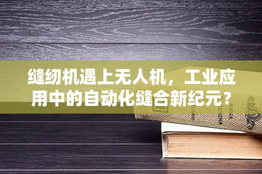 缝纫机遇上无人机，工业应用中的自动化缝合新纪元？