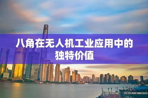八角在无人机工业应用中的独特价值