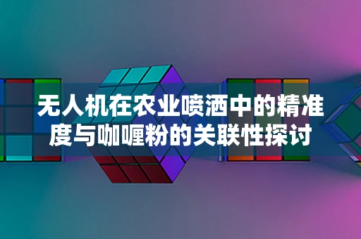 无人机在农业喷洒中的精准度与咖喱粉的关联性探讨