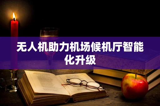 无人机助力机场候机厅智能化升级