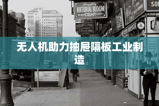 无人机助力抽屉隔板工业制造