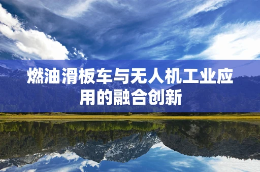 燃油滑板车与无人机工业应用的融合创新