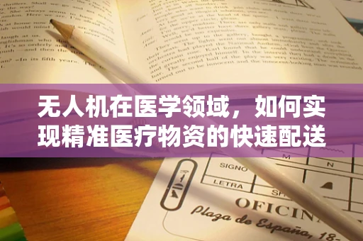 无人机在医学领域，如何实现精准医疗物资的快速配送？