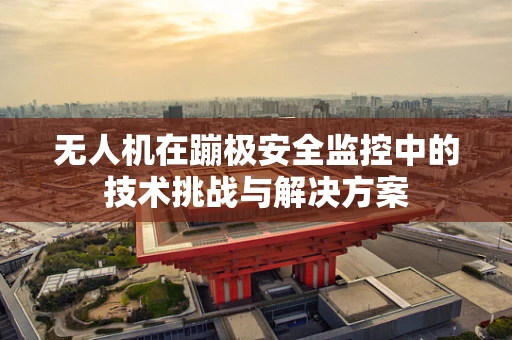 无人机在蹦极安全监控中的技术挑战与解决方案