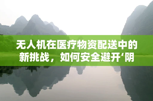 无人机在医疗物资配送中的新挑战，如何安全避开‘阴道炎’的隐忧？