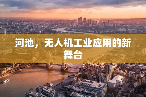 河池，无人机工业应用的新舞台