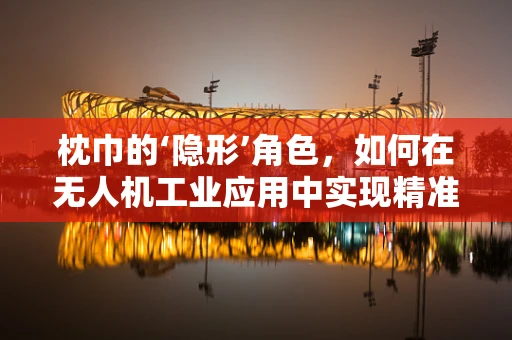 枕巾的‘隐形’角色，如何在无人机工业应用中实现精准定位？