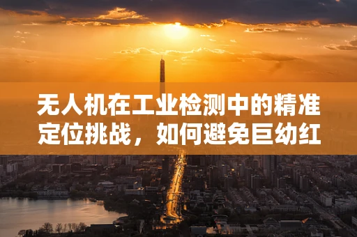 无人机在工业检测中的精准定位挑战，如何避免巨幼红细胞性贫血的潜在风险？