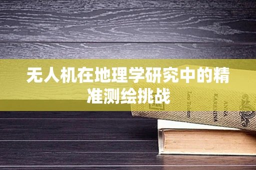 无人机在地理学研究中的精准测绘挑战