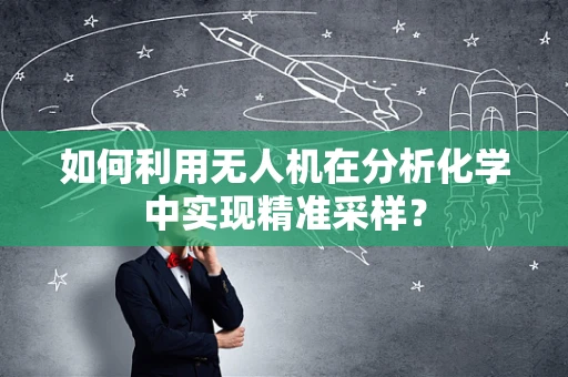 如何利用无人机在分析化学中实现精准采样？