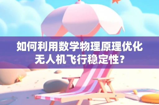 如何利用数学物理原理优化无人机飞行稳定性？