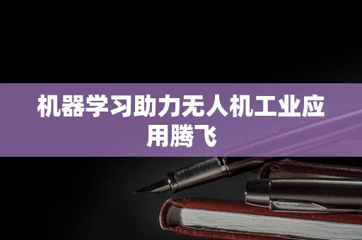 机器学习助力无人机工业应用腾飞