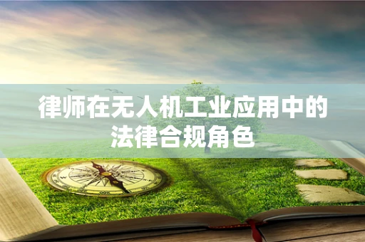 律师在无人机工业应用中的法律合规角色