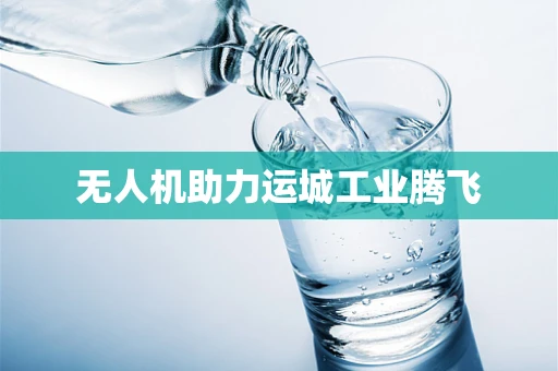 无人机助力运城工业腾飞