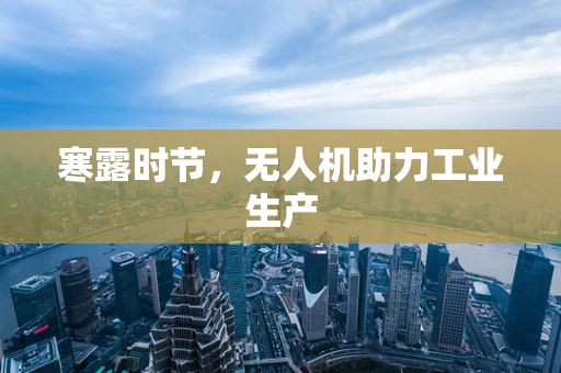 寒露时节，无人机助力工业生产