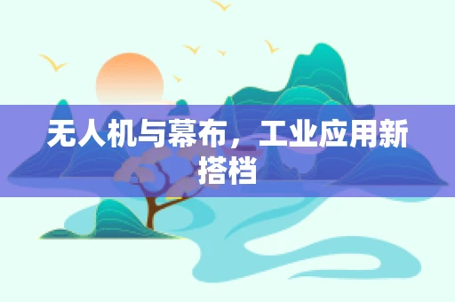 无人机与幕布，工业应用新搭档
