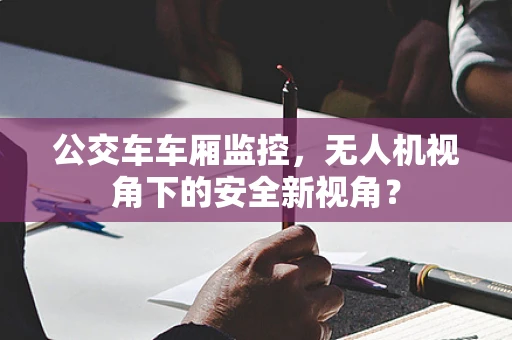 公交车车厢监控，无人机视角下的安全新视角？