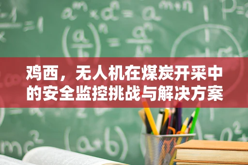鸡西，无人机在煤炭开采中的安全监控挑战与解决方案？