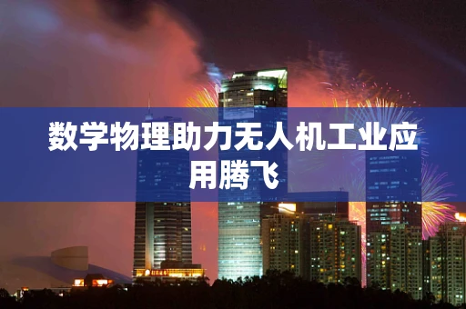 数学物理助力无人机工业应用腾飞