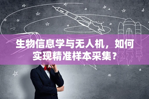 生物信息学与无人机，如何实现精准样本采集？