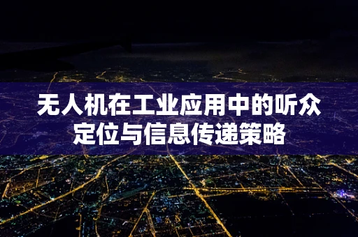 无人机在工业应用中的听众定位与信息传递策略
