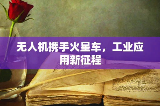 无人机携手火星车，工业应用新征程