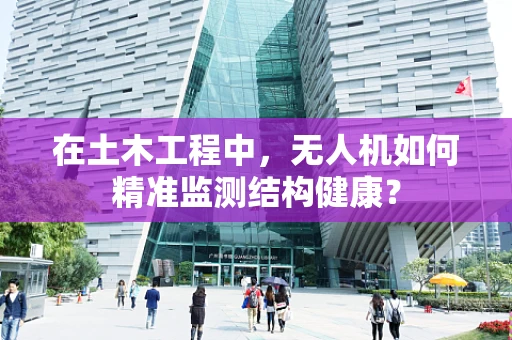 在土木工程中，无人机如何精准监测结构健康？