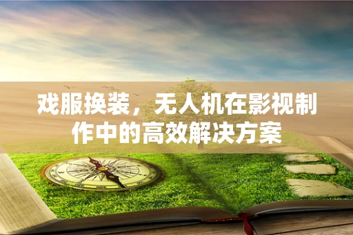戏服换装，无人机在影视制作中的高效解决方案