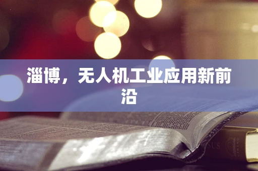 淄博，无人机工业应用新前沿