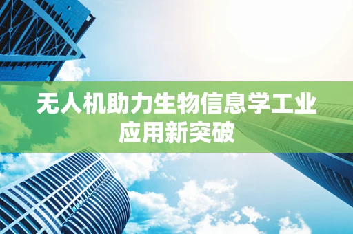 无人机助力生物信息学工业应用新突破