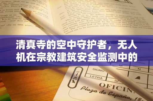 清真寺的空中守护者，无人机在宗教建筑安全监测中的应用挑战