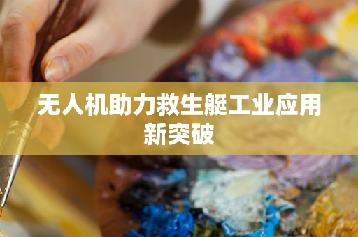无人机助力救生艇工业应用新突破