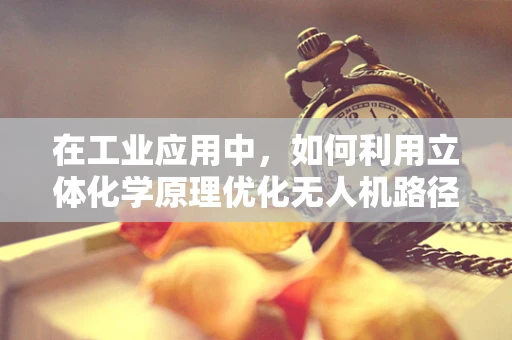 在工业应用中，如何利用立体化学原理优化无人机路径规划？