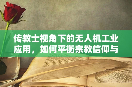 传教士视角下的无人机工业应用，如何平衡宗教信仰与科技发展？