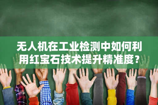 无人机在工业检测中如何利用红宝石技术提升精准度？