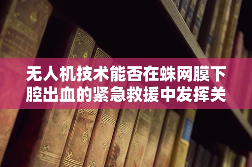 无人机技术能否在蛛网膜下腔出血的紧急救援中发挥关键作用？