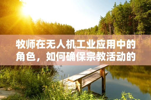 牧师在无人机工业应用中的角色，如何确保宗教活动的安全与合规？